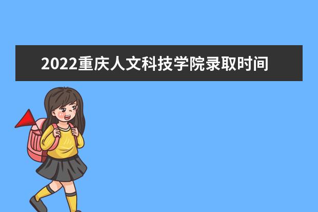 2022重庆人文科技学院录取时间及查询入口 什么时候能查录取 2022年学费多少钱 一年各专业收费标准