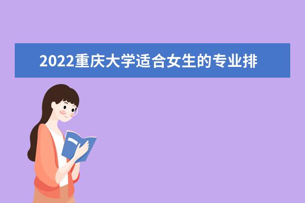 2022重庆大学适合女生的专业排名 2022是211吗