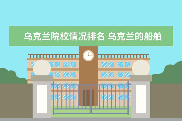 乌克兰院校情况排名 乌克兰的船舶大学排名怎么样?