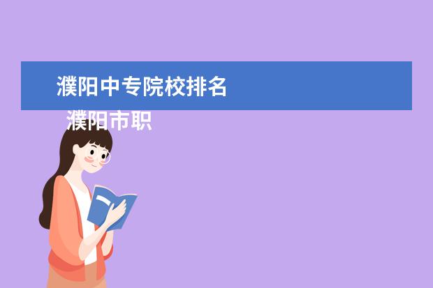 濮阳中专院校排名 
  濮阳市职业中等专业学校