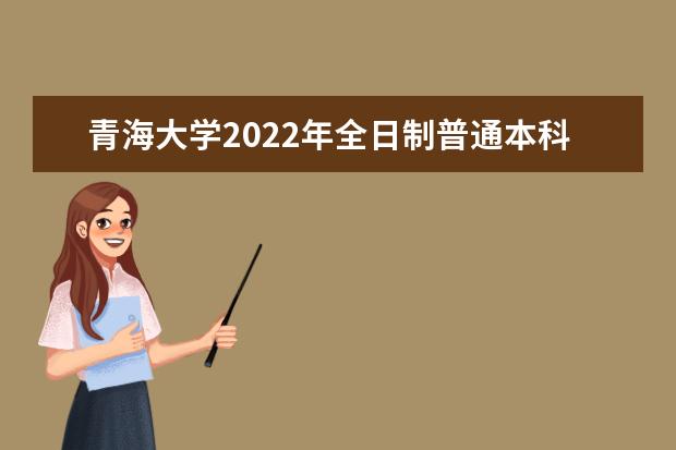 青海大学2022年全日制普通本科招生章程 昆仑学院2021年招生章程