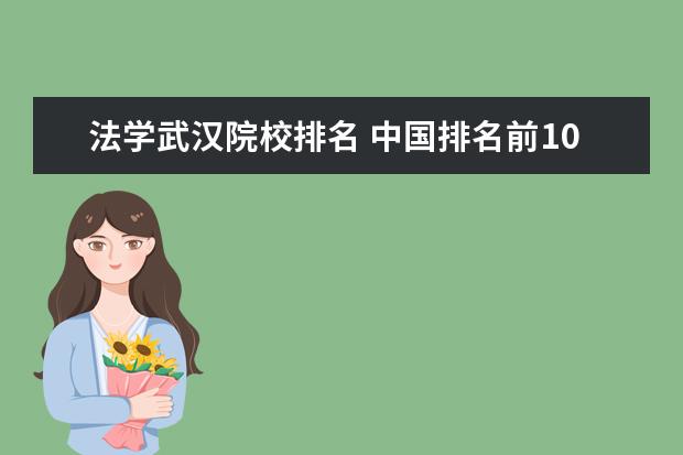 法学武汉院校排名 中国排名前10的法律系大学是哪些?