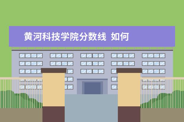 黄河科技学院分数线  如何