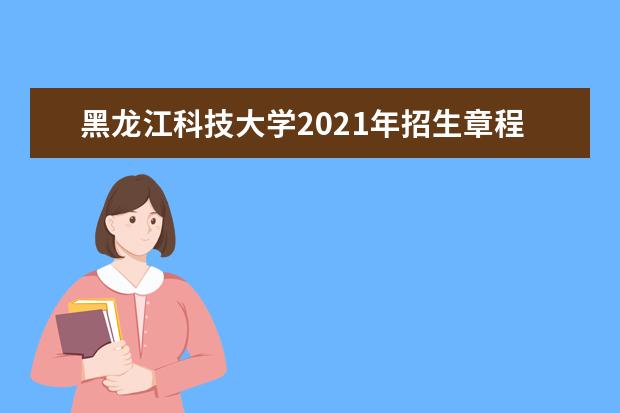 黑龙江科技大学2021年招生章程  如何