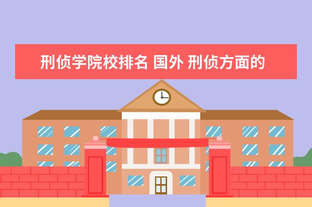 刑侦学院校排名 国外 刑侦方面的大学?