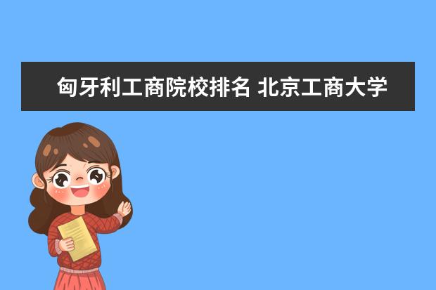 匈牙利工商院校排名 北京工商大学是重点大学吗?