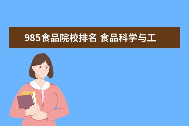 985食品院校排名 食品科学与工程专业大学排名