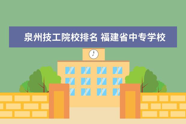 泉州技工院校排名 福建省中专学校排名榜