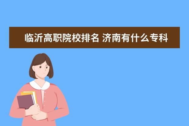 临沂高职院校排名 济南有什么专科学校