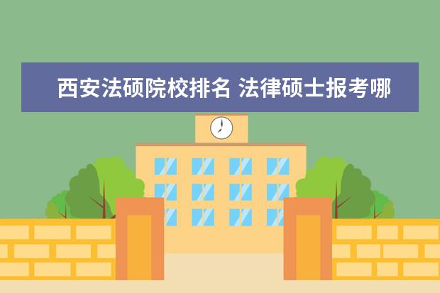 西安法硕院校排名 法律硕士报考哪个学校好