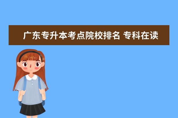 广东专升本考点院校排名 专科在读期间获得省级以上奖项就能免试统招专升本吗...