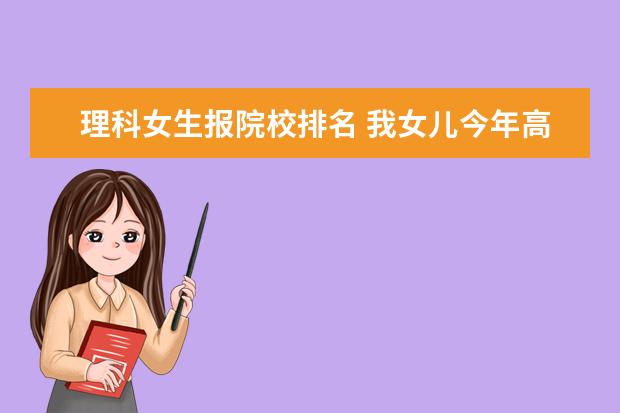 理科女生报院校排名 我女儿今年高考报哪所大学好些?