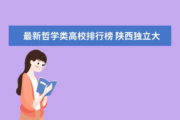 最新哲学类高校排行榜 陕西独立大学最新排名