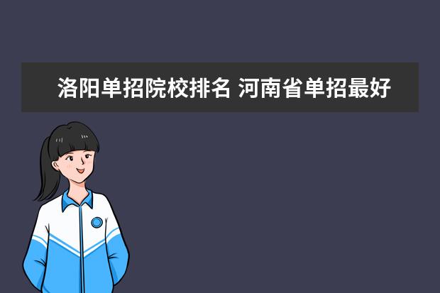 洛阳单招院校排名 河南省单招最好的学校都有哪些个