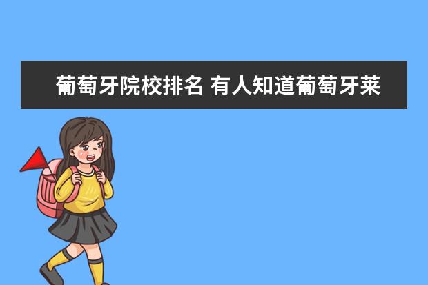 葡萄牙院校排名 有人知道葡萄牙莱利亚理工学院吗?这个学校相当于国...