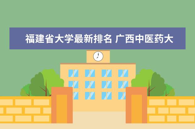 福建省大学最新排名 <a target="_blank" href="//m.mustistaxi.com/www/academy/detail/14293.html" title="广西中医药大学">广西中医药大学</a>全国排名第几