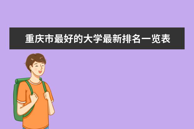 重庆市最好的大学最新排名一览表 全国排行第297名