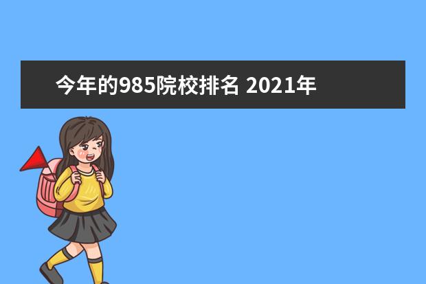 今年的985院校排名 2021年985大学排名表最新排名