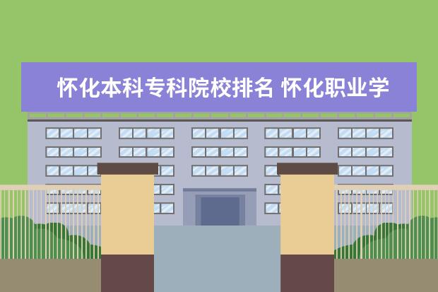 怀化本科专科院校排名 怀化职业学校排名前十名学校