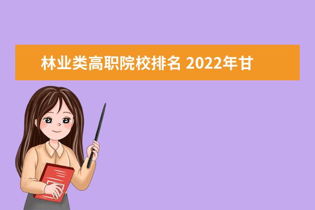 林业类高职院校排名 2022年甘肃高职院校排名