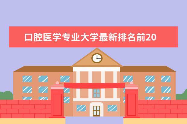 口腔医学专业大学最新排名前20 黑龙江一本大学最新排名