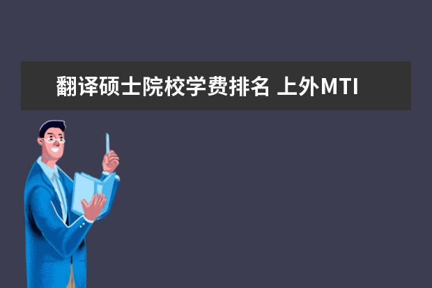 翻译硕士院校学费排名 上外MTI(翻译硕士)学费是多少?