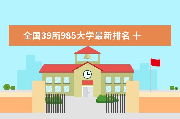 全国39所985大学最新排名 十大农林类院校排行榜