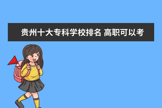 贵州十大专科学校排名 高职可以考哪些大学