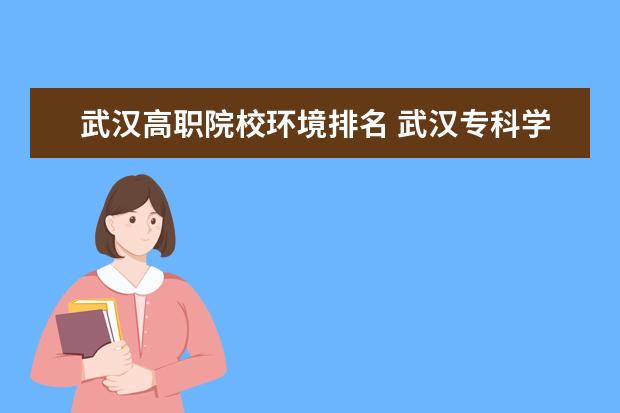 武汉高职院校环境排名 武汉专科学校排名