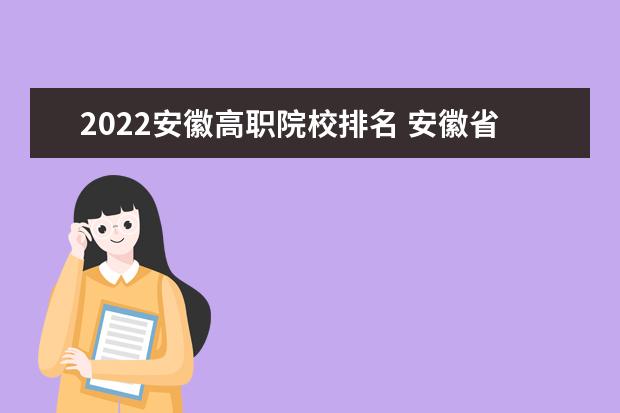 2022安徽高职院校排名 安徽省大专排名2022最新排名