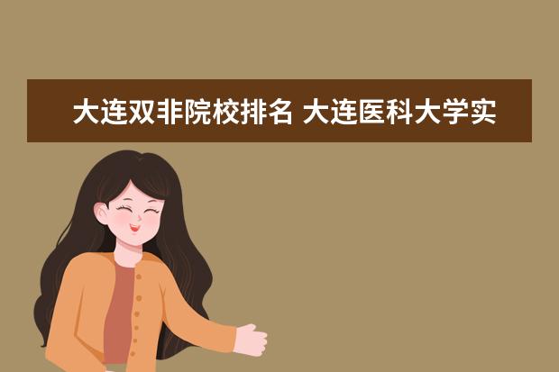 大连双非院校排名 大连医科大学实力怎么样?附大连医科大学热门专业 - ...