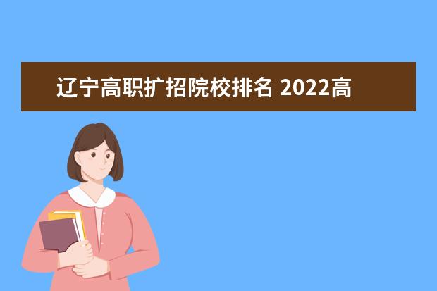 辽宁高职扩招院校排名 2022高职扩招有哪些省份