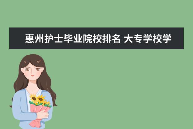 惠州护士毕业院校排名 大专学校学习医学美容技术就业前景好么