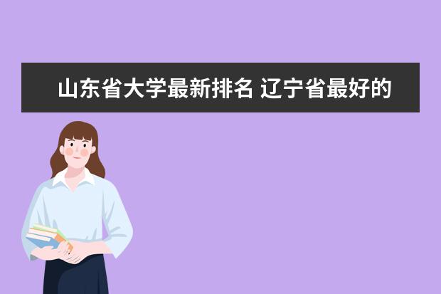 山东省大学最新排名 辽宁省最好的大学最新排名