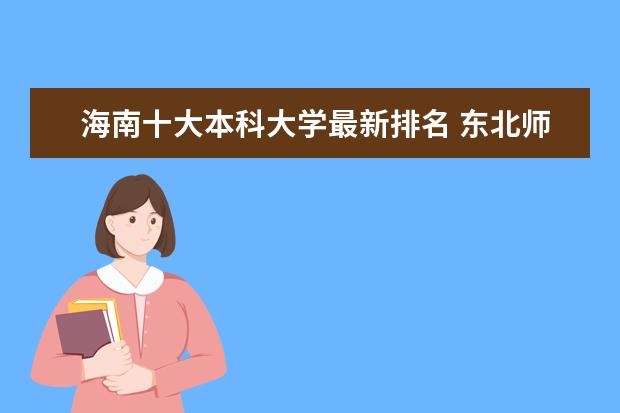 海南十大本科大学最新排名 东北师范大学最新全国排名第36名