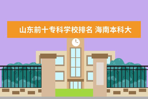 山东前十专科学校排名 海南本科大学有哪些