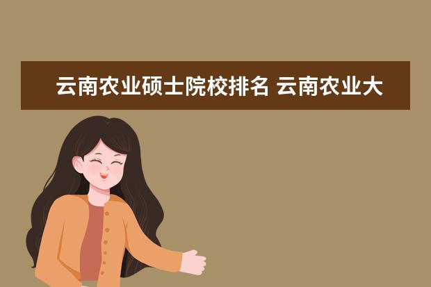 云南农业硕士院校排名 云南农业大学排名