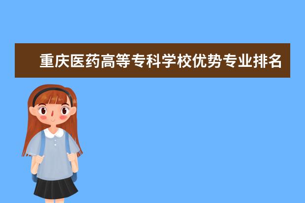 重庆医药高等专科学校优势专业排名情况及最好的专业有哪些 桂林电子科技大学信息科技学院优势专业排名情况及最好的专业有哪些