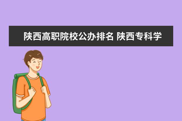 陕西高职院校公办排名 陕西专科学校排名前十公办