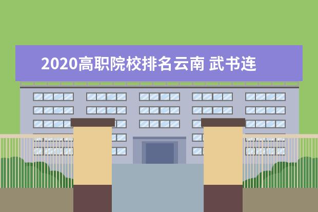 2020高职院校排名云南 武书连2020大学排名,昆明理工大学排名超云南大学31...