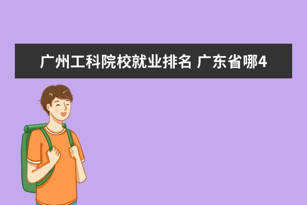 广州工科院校就业排名 广东省哪4所大学,就业率高达90%以上,考上的都是学霸...