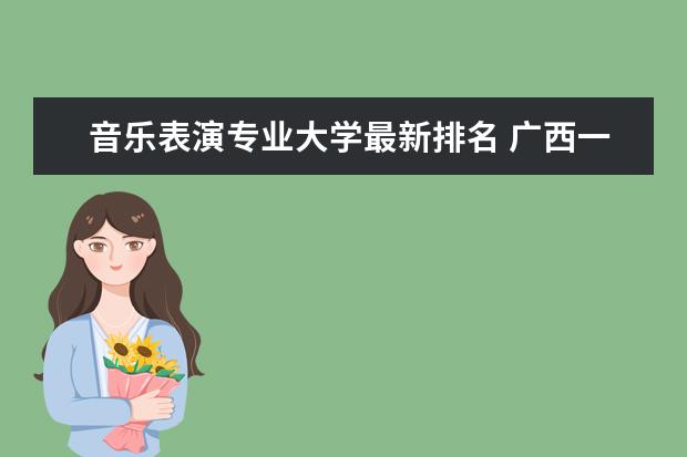 音乐表演专业大学最新排名 广西一本大学最新排名及录取分数线