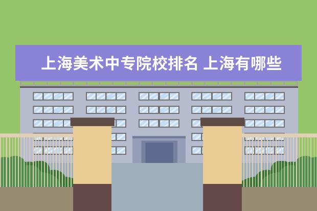 上海美术中专院校排名 上海有哪些艺术类大学