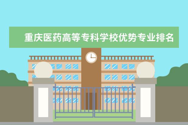 重庆医药高等专科学校优势专业排名情况及最好的专业有哪些 福建农林大学金山学院优势专业排名情况及最好的专业有哪些