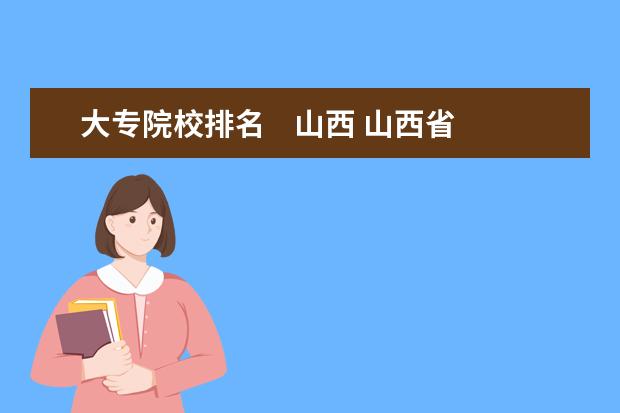 大专院校排名    山西 山西省大专院校排行榜