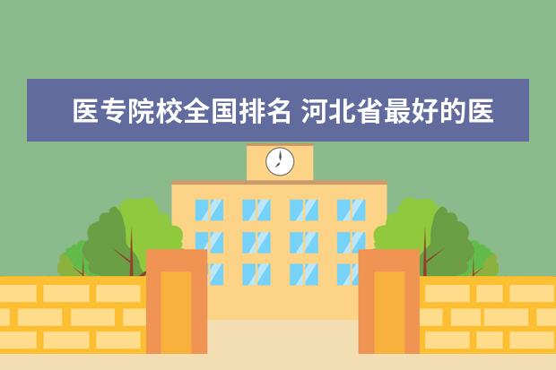 医专院校全国排名 河北省最好的医专学校有哪些?