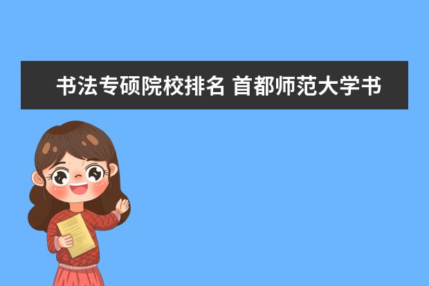 书法专硕院校排名 首都师范大学书法专硕分数线2022