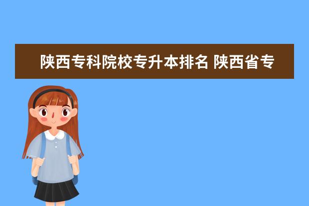 陕西专科院校专升本排名 陕西省专升本的学校有哪些