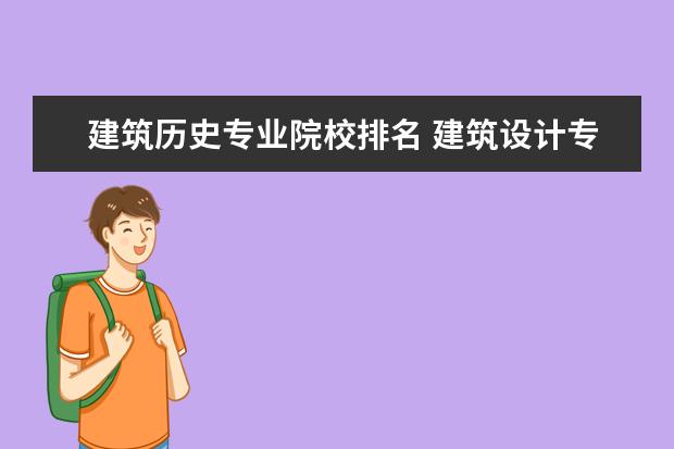 建筑历史专业院校排名 建筑设计专业大学排名中国