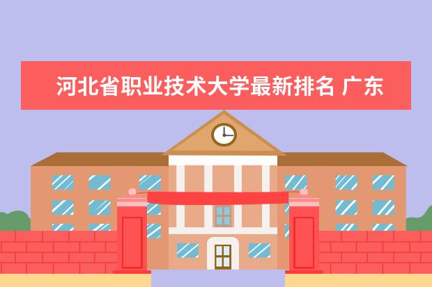 河北省职业技术大学最新排名 广东十大医科大学最新排名